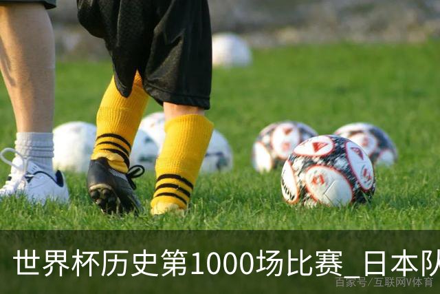 世界杯历史第1000场比赛 日本队4:0胜突尼斯队