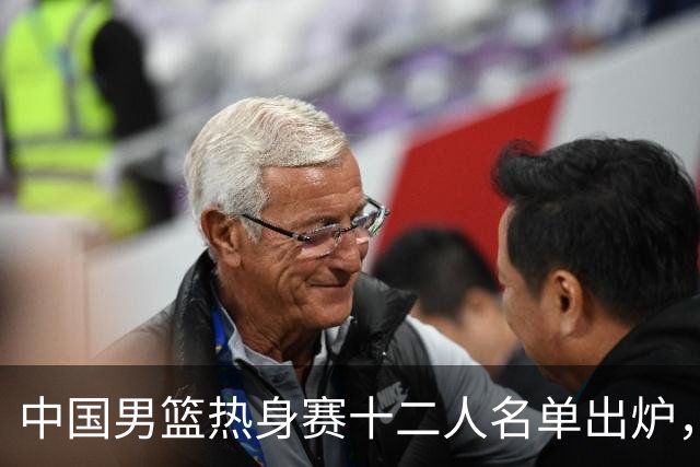 中国男篮热身赛十二人名单出炉，杨瀚森与贺希宁未入选