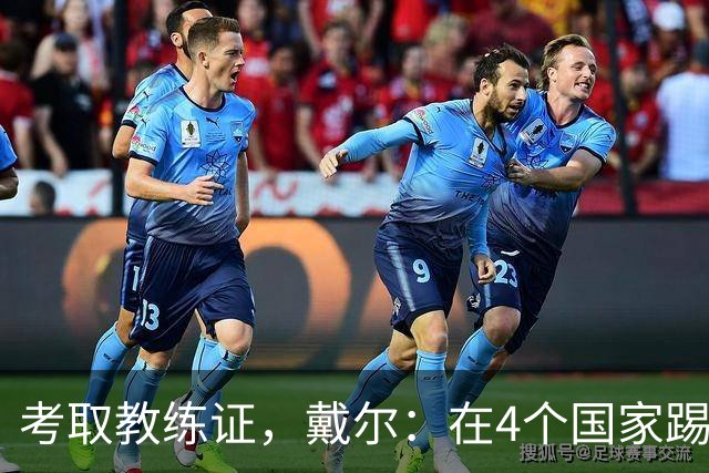 考取教练证，戴尔：在4个国家踢球的经历，有益于我未来教练生涯
